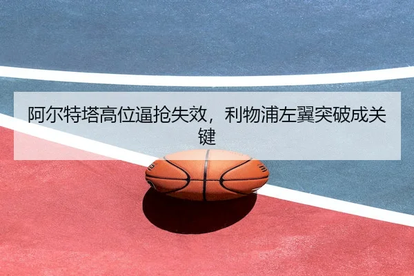 阿尔特塔高位逼抢失效，利物浦左翼突破成关键 | PINNACLE